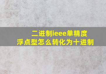 二进制ieee单精度浮点型怎么转化为十进制