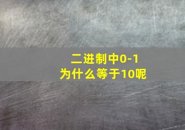 二进制中0-1为什么等于10呢