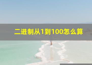 二进制从1到100怎么算