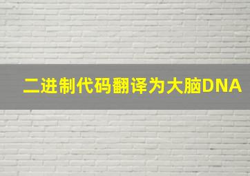 二进制代码翻译为大脑DNA