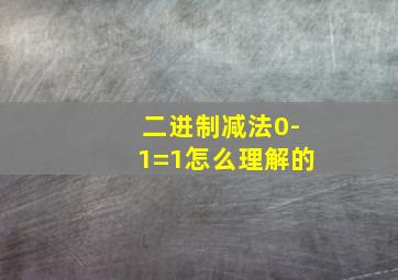 二进制减法0-1=1怎么理解的