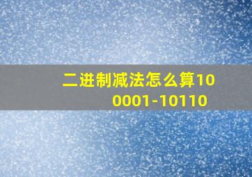 二进制减法怎么算100001-10110