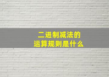 二进制减法的运算规则是什么