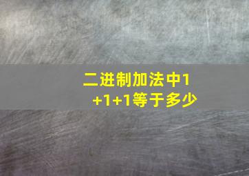 二进制加法中1+1+1等于多少