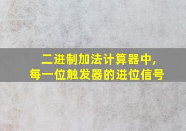 二进制加法计算器中,每一位触发器的进位信号