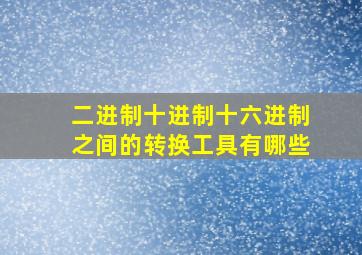 二进制十进制十六进制之间的转换工具有哪些