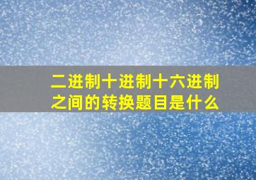 二进制十进制十六进制之间的转换题目是什么