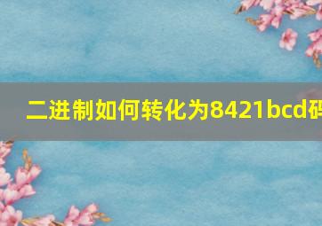 二进制如何转化为8421bcd码