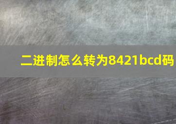 二进制怎么转为8421bcd码