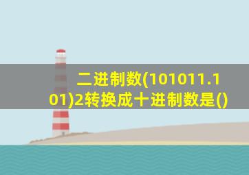 二进制数(101011.101)2转换成十进制数是()