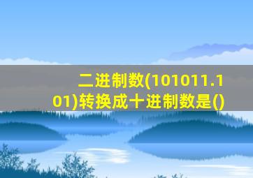 二进制数(101011.101)转换成十进制数是()