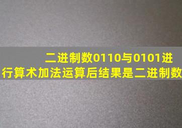 二进制数0110与0101进行算术加法运算后结果是二进制数