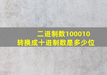 二进制数100010转换成十进制数是多少位