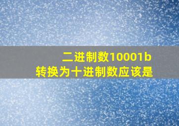 二进制数10001b转换为十进制数应该是