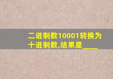 二进制数10001转换为十进制数,结果是____