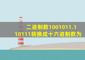 二进制数1001011.110111转换成十六进制数为