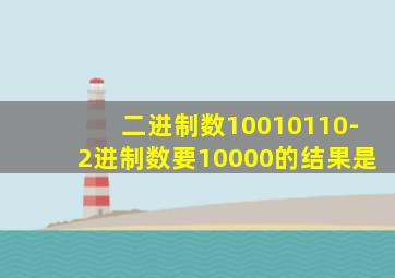 二进制数10010110-2进制数要10000的结果是