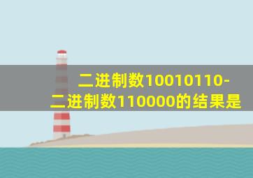 二进制数10010110-二进制数110000的结果是