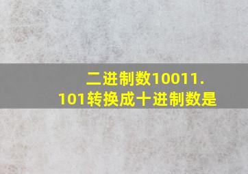 二进制数10011.101转换成十进制数是