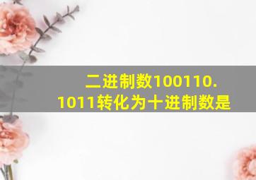 二进制数100110.1011转化为十进制数是