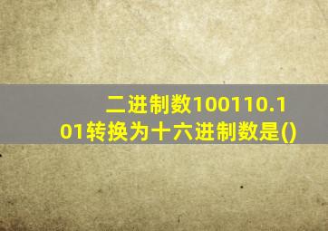 二进制数100110.101转换为十六进制数是()