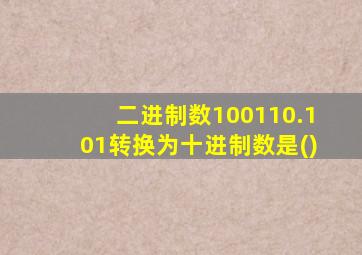 二进制数100110.101转换为十进制数是()