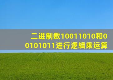 二进制数10011010和00101011进行逻辑乘运算