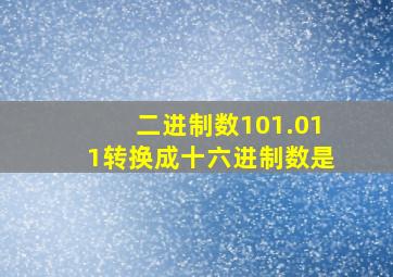 二进制数101.011转换成十六进制数是