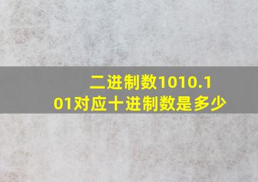 二进制数1010.101对应十进制数是多少