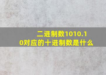 二进制数1010.10对应的十进制数是什么