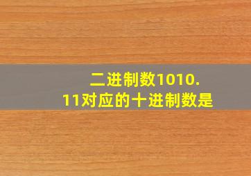 二进制数1010.11对应的十进制数是