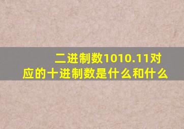 二进制数1010.11对应的十进制数是什么和什么