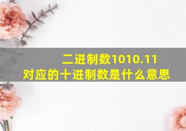 二进制数1010.11对应的十进制数是什么意思