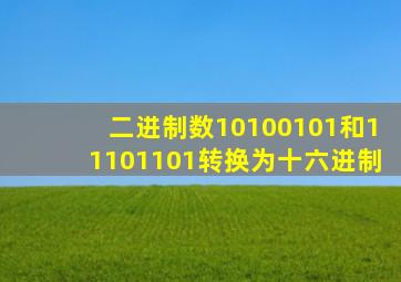 二进制数10100101和11101101转换为十六进制