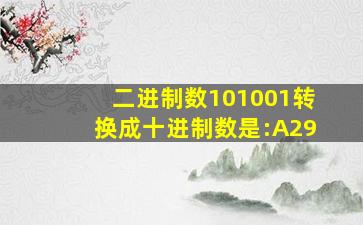 二进制数101001转换成十进制数是:A29