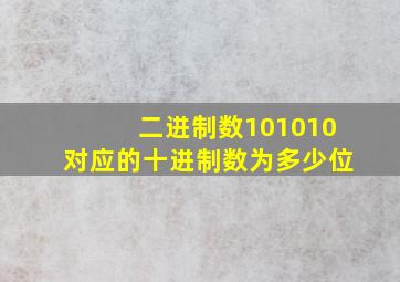 二进制数101010对应的十进制数为多少位