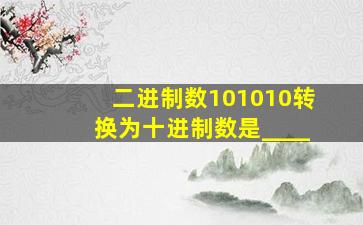 二进制数101010转换为十进制数是____