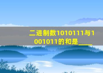 二进制数1010111与1001011的和是____