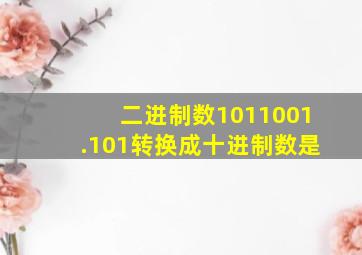 二进制数1011001.101转换成十进制数是