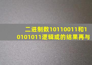 二进制数10110011和10101011逻辑或的结果再与