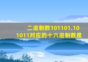 二进制数101101.101011对应的十六进制数是