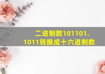 二进制数101101.1011转换成十六进制数