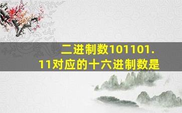 二进制数101101.11对应的十六进制数是