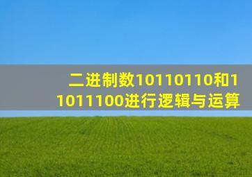 二进制数10110110和11011100进行逻辑与运算