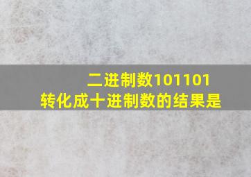 二进制数101101转化成十进制数的结果是