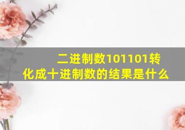 二进制数101101转化成十进制数的结果是什么