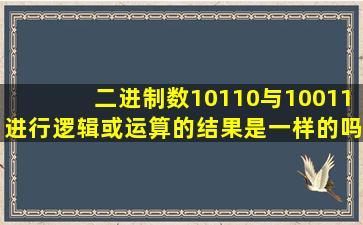 二进制数10110与10011进行逻辑或运算的结果是一样的吗