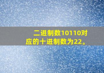 二进制数10110对应的十进制数为22。