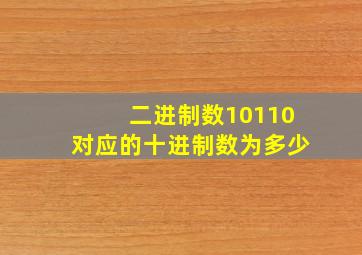 二进制数10110对应的十进制数为多少