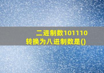 二进制数101110转换为八进制数是()